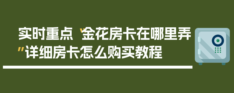实时重点“金花房卡在哪里弄”详细房卡怎么购买教程