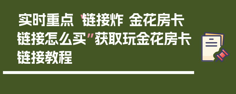 实时重点“链接炸 金花房卡链接怎么买”获取玩金花房卡链接教程
