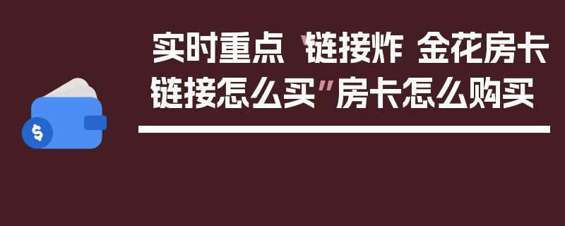 实时重点“链接炸 金花房卡链接怎么买”房卡怎么购买