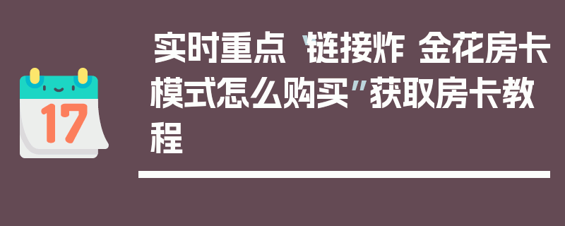 实时重点“链接炸 金花房卡模式怎么购买”获取房卡教程