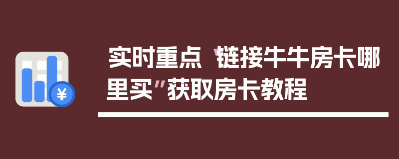 实时重点“链接牛牛房卡哪里买”获取房卡教程