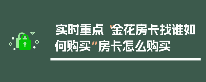 实时重点“金花房卡找谁如何购买”房卡怎么购买