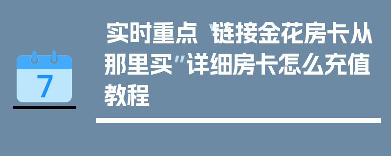 实时重点“链接金花房卡从那里买”详细房卡怎么充值教程