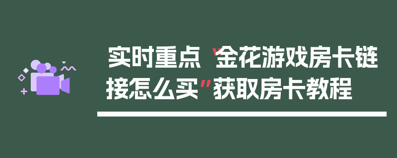实时重点“金花游戏房卡链接怎么买”获取房卡教程