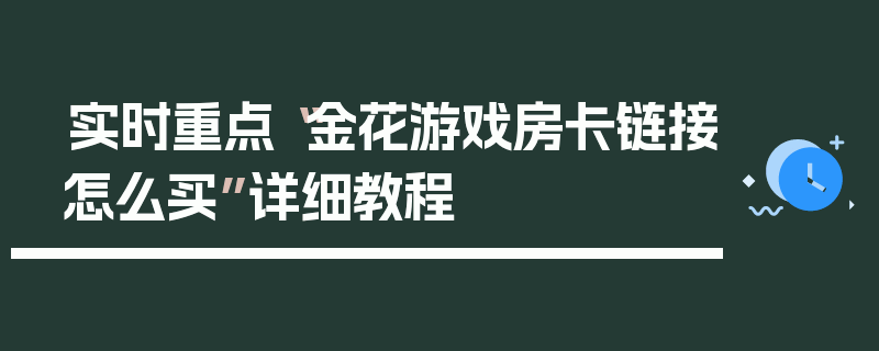 实时重点“金花游戏房卡链接怎么买”详细教程