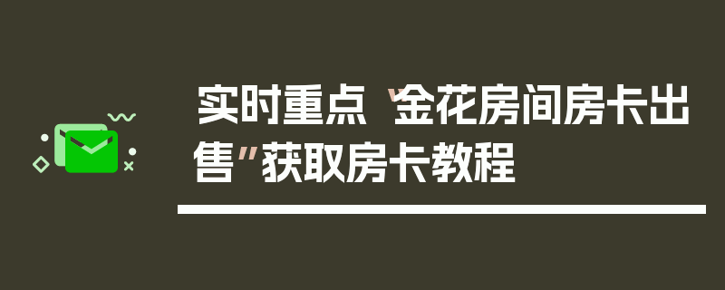 实时重点“金花房间房卡出售”获取房卡教程