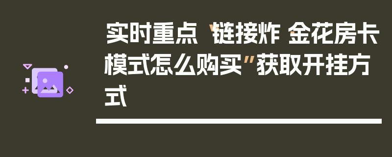 实时重点“链接炸·金花房卡模式怎么购买”获取开挂方式