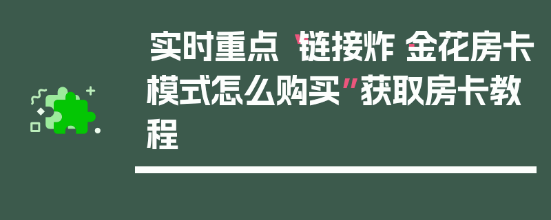 实时重点“链接炸·金花房卡模式怎么购买”获取房卡教程