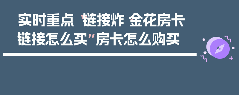 实时重点“链接炸·金花房卡链接怎么买”房卡怎么购买