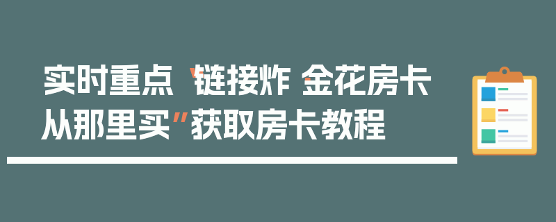 实时重点“链接炸·金花房卡从那里买”获取房卡教程