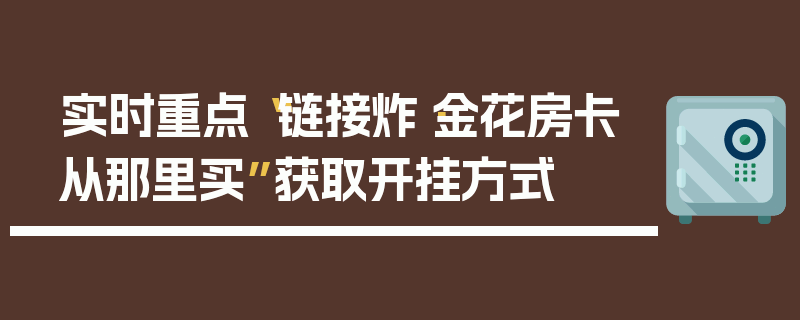 实时重点“链接炸·金花房卡从那里买”获取开挂方式