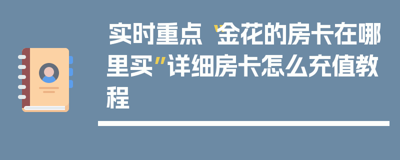 实时重点“金花的房卡在哪里买”详细房卡怎么充值教程