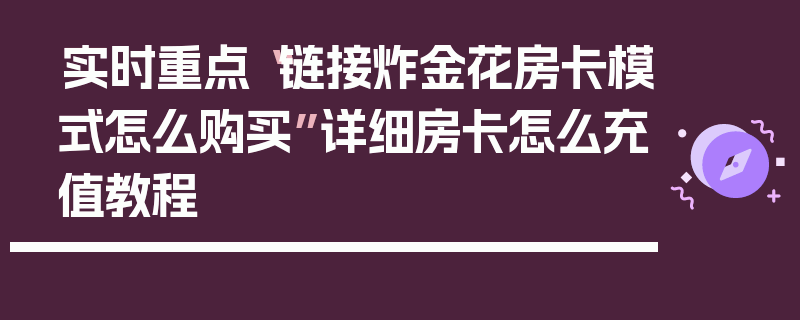 实时重点“链接炸金花房卡模式怎么购买”详细房卡怎么充值教程