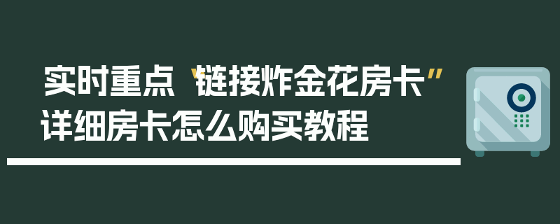 实时重点“链接炸金花房卡”详细房卡怎么购买教程