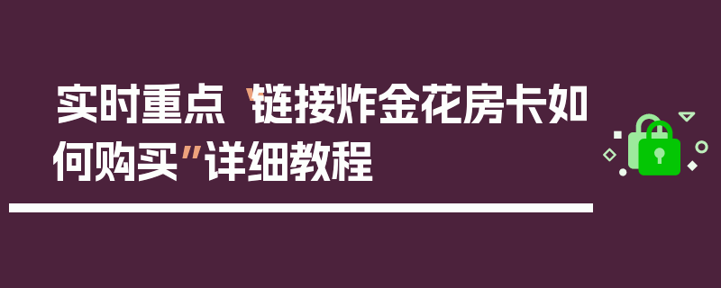 实时重点“链接炸金花房卡如何购买”详细教程