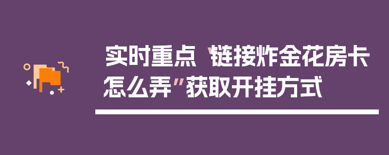 实时重点“链接炸金花房卡怎么弄”获取开挂方式
