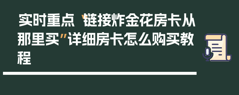 实时重点“链接炸金花房卡从那里买”详细房卡怎么购买教程