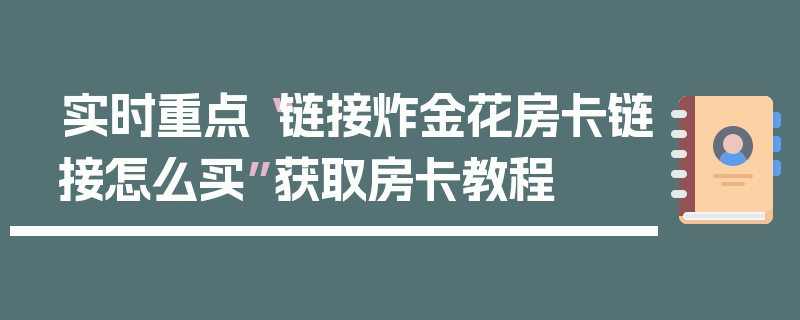 实时重点“链接炸金花房卡链接怎么买”获取房卡教程