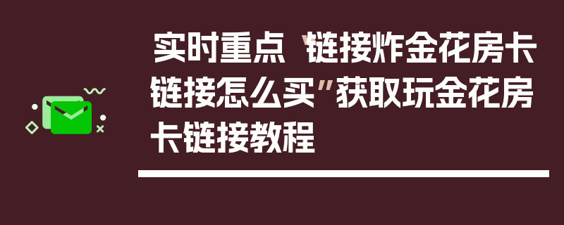 实时重点“链接炸金花房卡链接怎么买”获取玩金花房卡链接教程