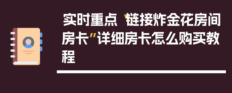 实时重点“链接炸金花房间房卡”详细房卡怎么购买教程