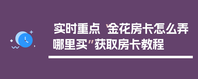 实时重点“金花房卡怎么弄哪里买”获取房卡教程