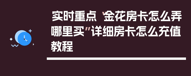 实时重点“金花房卡怎么弄哪里买”详细房卡怎么充值教程