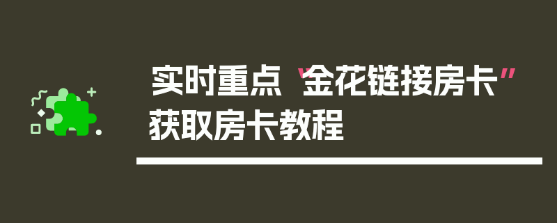 实时重点“金花链接房卡”获取房卡教程