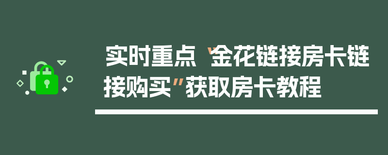 实时重点“金花链接房卡链接购买”获取房卡教程