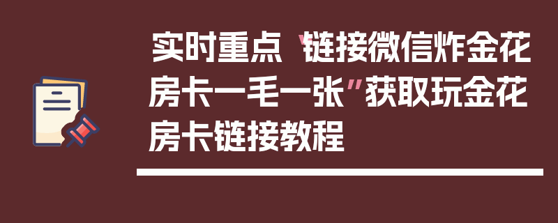 实时重点“链接微信炸金花房卡一毛一张”获取玩金花房卡链接教程