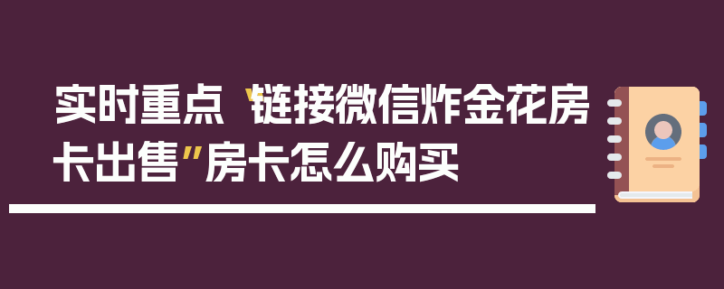 实时重点“链接微信炸金花房卡出售”房卡怎么购买