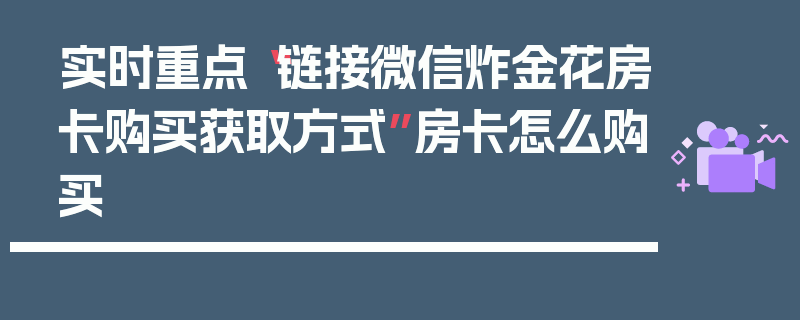 实时重点“链接微信炸金花房卡购买获取方式”房卡怎么购买