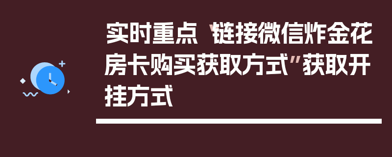 实时重点“链接微信炸金花房卡购买获取方式”获取开挂方式