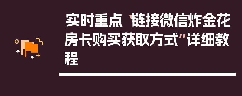实时重点“链接微信炸金花房卡购买获取方式”详细教程