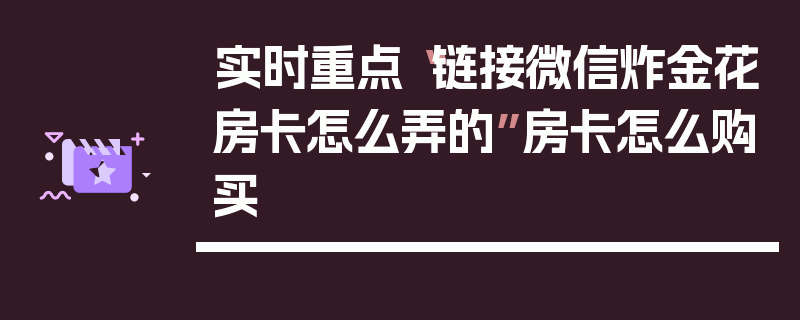 实时重点“链接微信炸金花房卡怎么弄的”房卡怎么购买