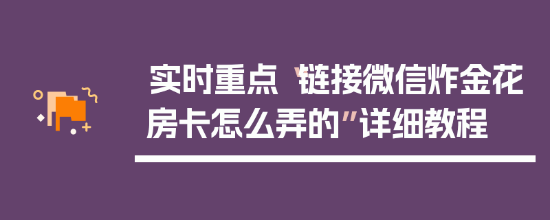 实时重点“链接微信炸金花房卡怎么弄的”详细教程
