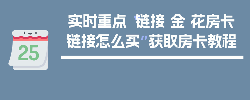 实时重点“链接 金 花房卡链接怎么买”获取房卡教程