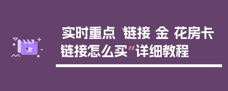 实时重点“链接 金 花房卡链接怎么买”详细教程
