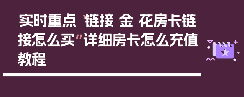 实时重点“链接 金 花房卡链接怎么买”详细房卡怎么充值教程