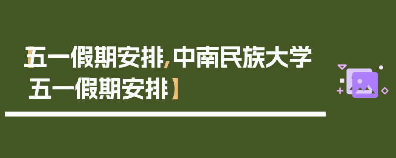 【五一假期安排,中南民族大学五一假期安排】