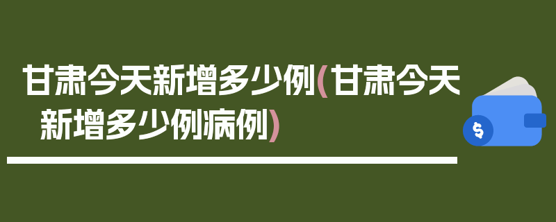 甘肃今天新增多少例(甘肃今天新增多少例病例)