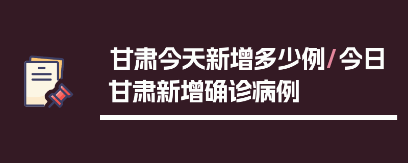 甘肃今天新增多少例/今日甘肃新增确诊病例
