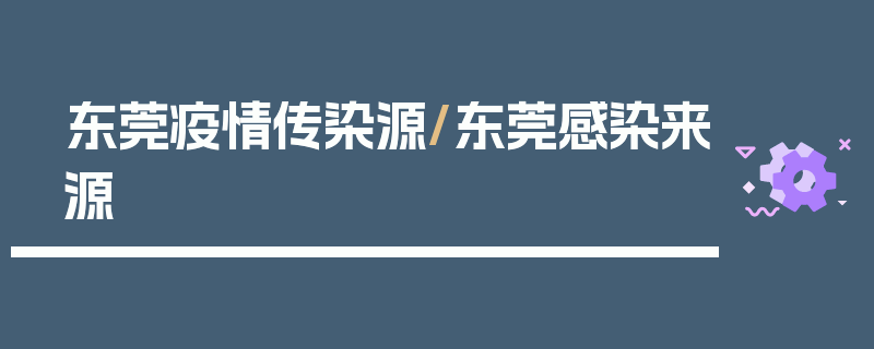 东莞疫情传染源/东莞感染来源