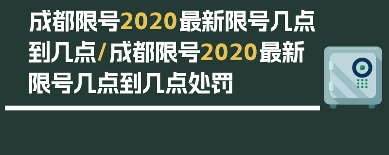 成都限号2020最新限号几点到几点/成都限号2020最新限号几点到几点处罚