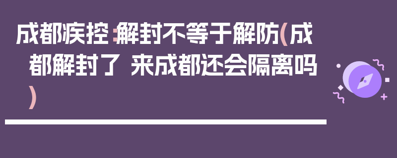 成都疾控：解封不等于解防(成都解封了 来成都还会隔离吗)