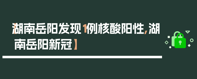 【湖南岳阳发现1例核酸阳性,湖南岳阳新冠】