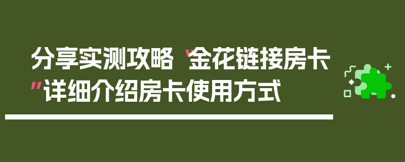 分享实测攻略“金花链接房卡”详细介绍房卡使用方式