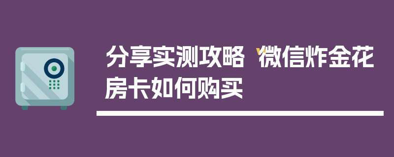 分享实测攻略“微信炸金花房卡如何购买