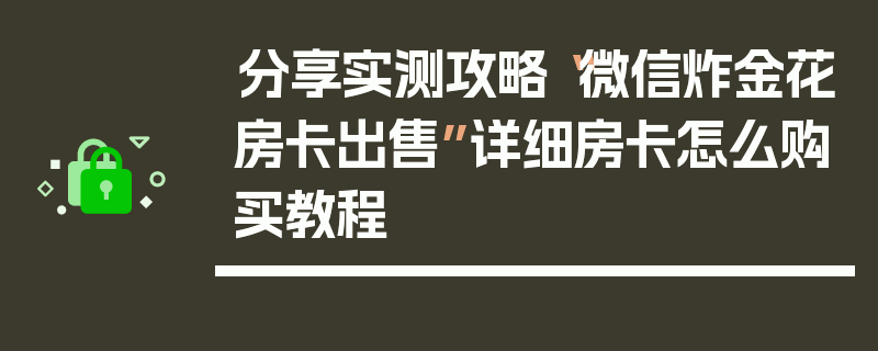 分享实测攻略“微信炸金花房卡出售”详细房卡怎么购买教程