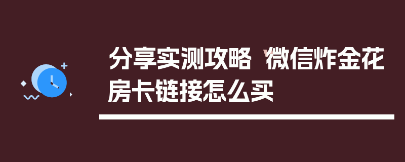 分享实测攻略“微信炸金花房卡链接怎么买