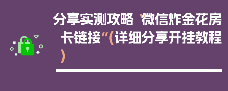 分享实测攻略“微信炸金花房卡链接”(详细分享开挂教程)